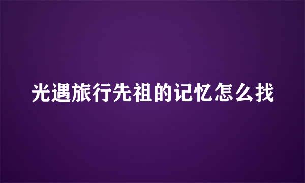 光遇旅行先祖的记忆怎么找