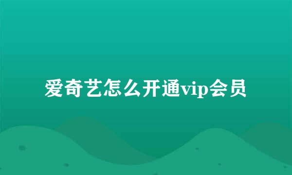 爱奇艺怎么开通vip会员