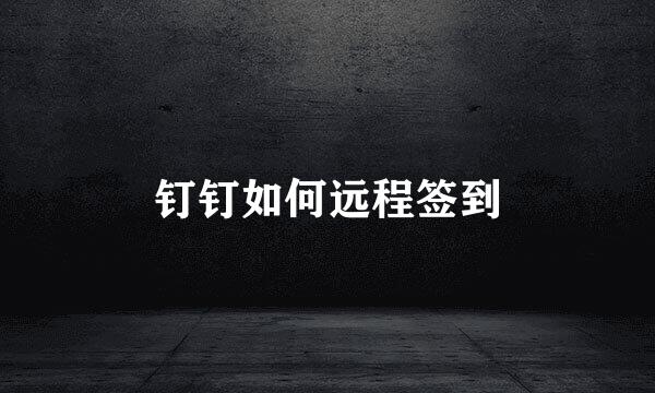 钉钉如何远程签到