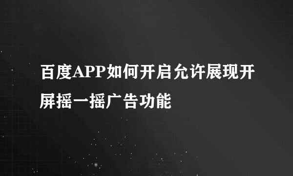 百度APP如何开启允许展现开屏摇一摇广告功能
