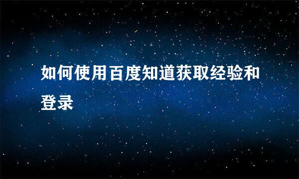如何使用百度知道获取经验和登录