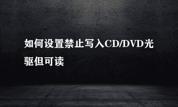 如何设置禁止写入CD/DVD光驱但可读
