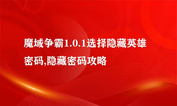 魔域争霸1.0.1选择隐藏英雄密码,隐藏密码攻略