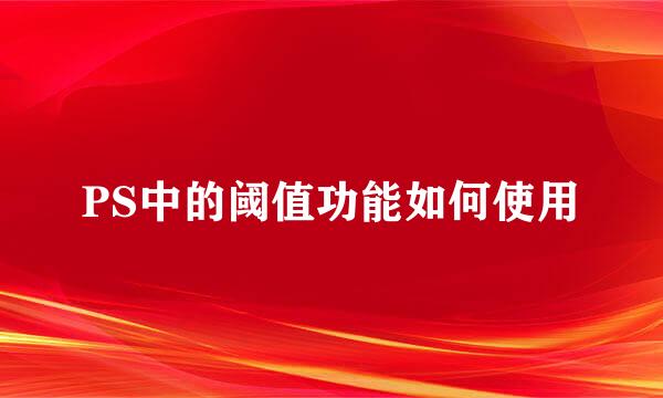 PS中的阈值功能如何使用