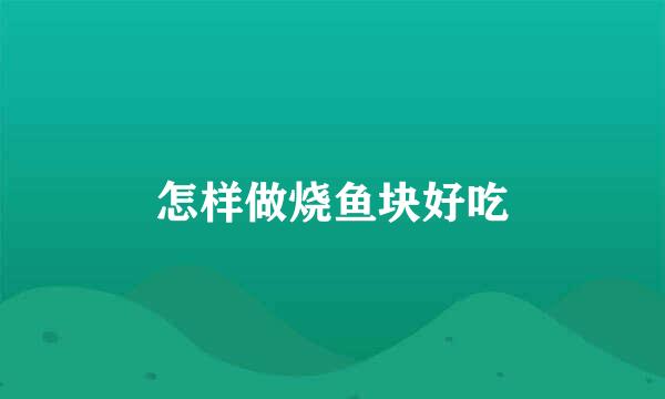 怎样做烧鱼块好吃