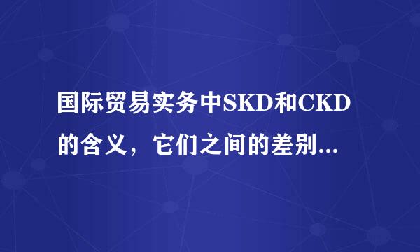 国际贸易实务中SKD和CKD的含义，它们之间的差别，出口时应注意什么