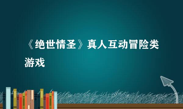 《绝世情圣》真人互动冒险类游戏