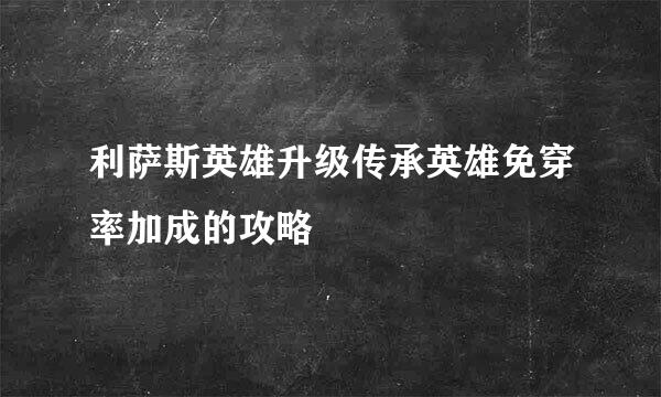 利萨斯英雄升级传承英雄免穿率加成的攻略