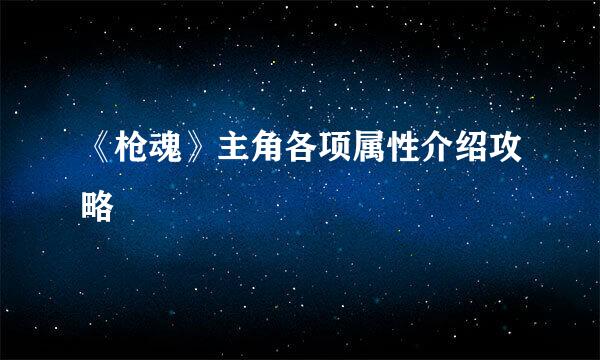 《枪魂》主角各项属性介绍攻略
