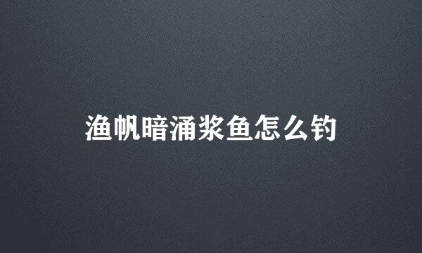 渔帆暗涌浆鱼怎么钓