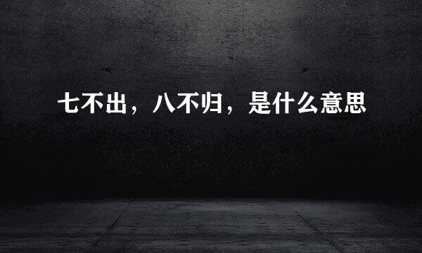 七不出，八不归，是什么意思