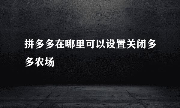 拼多多在哪里可以设置关闭多多农场