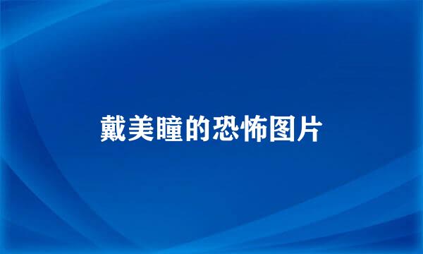 戴美瞳的恐怖图片
