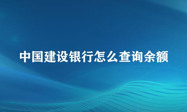 中国建设银行怎么查询余额