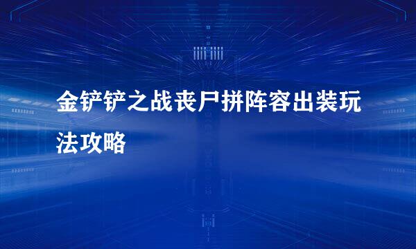 金铲铲之战丧尸拼阵容出装玩法攻略