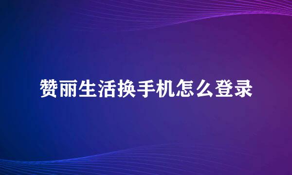 赞丽生活换手机怎么登录