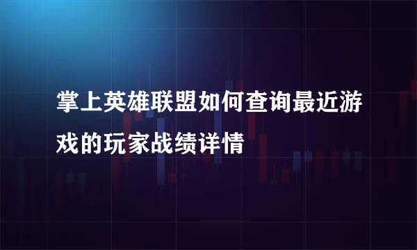 掌上英雄联盟如何查询最近游戏的玩家战绩详情