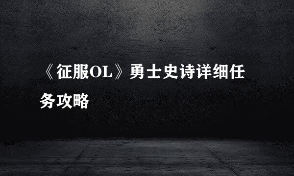 《征服OL》勇士史诗详细任务攻略