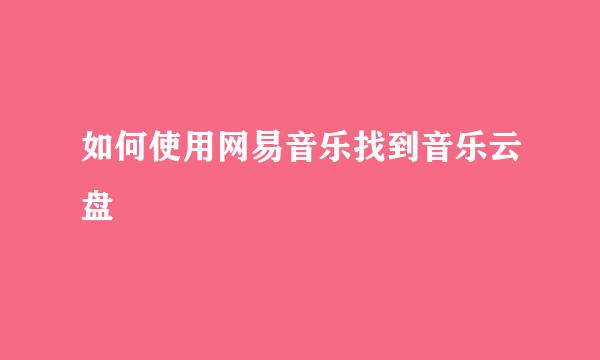 如何使用网易音乐找到音乐云盘