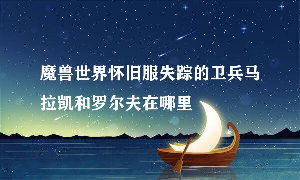 魔兽世界怀旧服失踪的卫兵马拉凯和罗尔夫在哪里