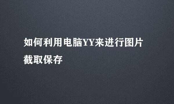 如何利用电脑YY来进行图片截取保存