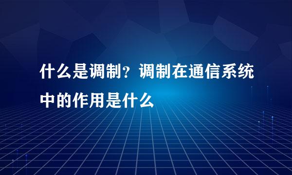 什么是调制？调制在通信系统中的作用是什么