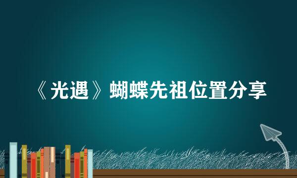 《光遇》蝴蝶先祖位置分享