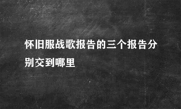 怀旧服战歌报告的三个报告分别交到哪里