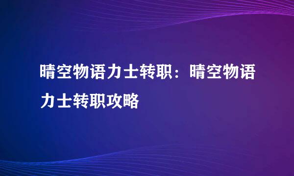晴空物语力士转职：晴空物语力士转职攻略