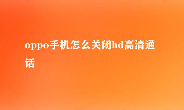 oppo手机怎么关闭hd高清通话