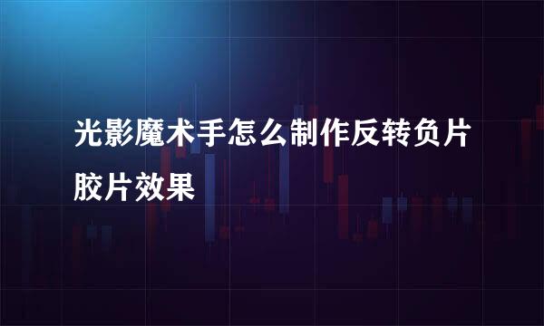 光影魔术手怎么制作反转负片胶片效果