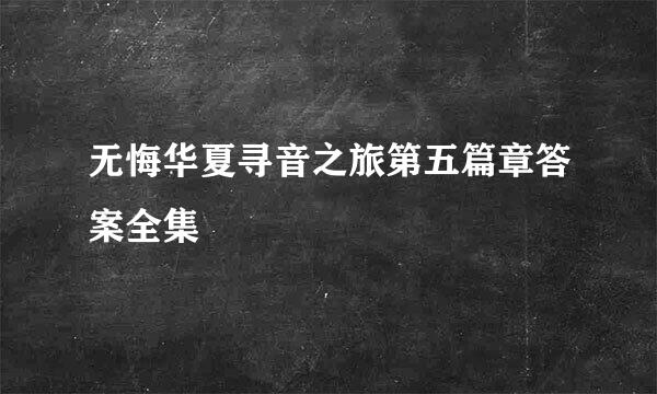 无悔华夏寻音之旅第五篇章答案全集