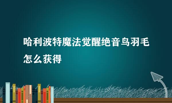 哈利波特魔法觉醒绝音鸟羽毛怎么获得