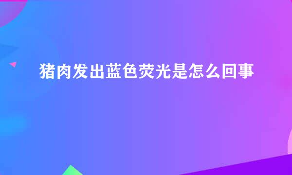 猪肉发出蓝色荧光是怎么回事