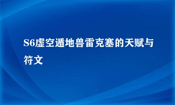 S6虚空遁地兽雷克塞的天赋与符文
