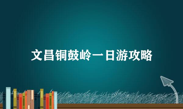 文昌铜鼓岭一日游攻略