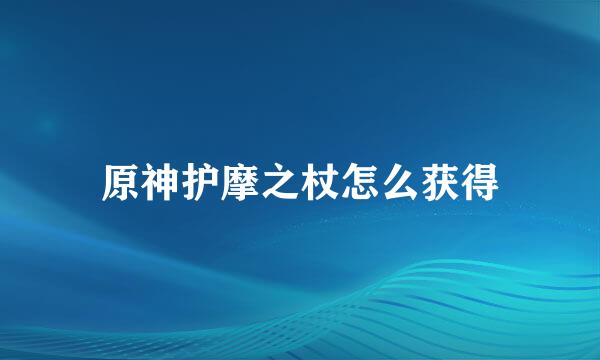 原神护摩之杖怎么获得