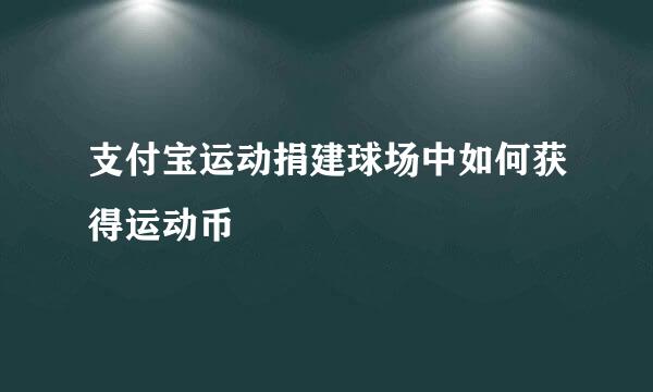 支付宝运动捐建球场中如何获得运动币