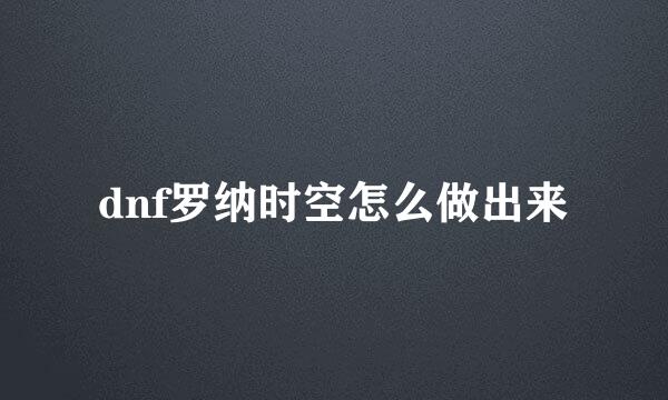 dnf罗纳时空怎么做出来