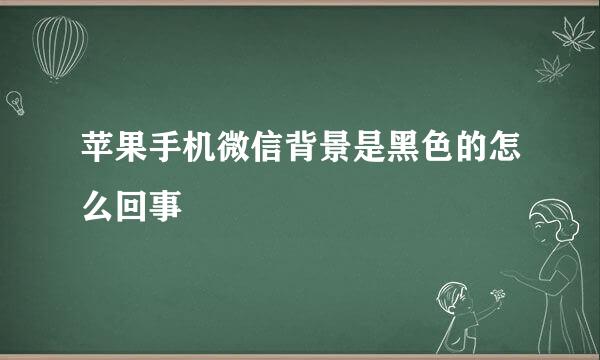 苹果手机微信背景是黑色的怎么回事