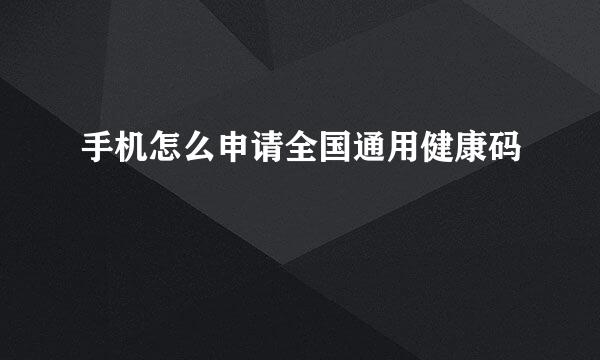 手机怎么申请全国通用健康码