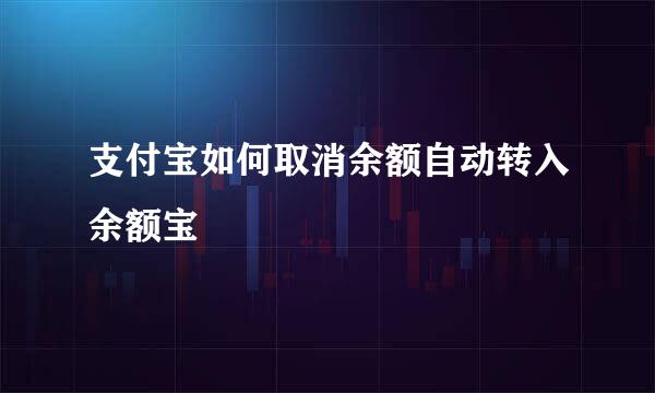 支付宝如何取消余额自动转入余额宝