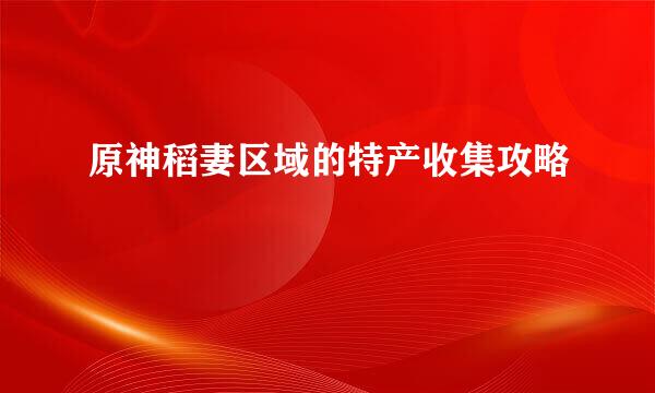 原神稻妻区域的特产收集攻略