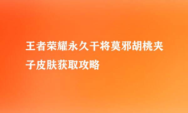 王者荣耀永久干将莫邪胡桃夹子皮肤获取攻略