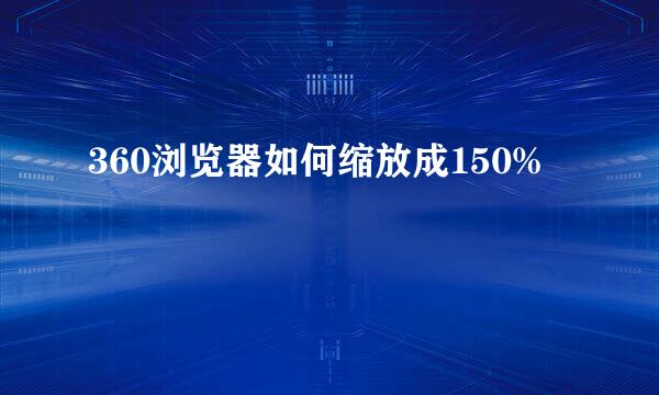 360浏览器如何缩放成150%