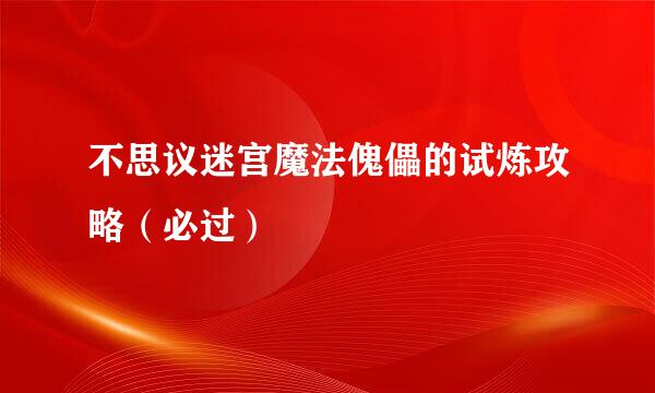 不思议迷宫魔法傀儡的试炼攻略(必过)