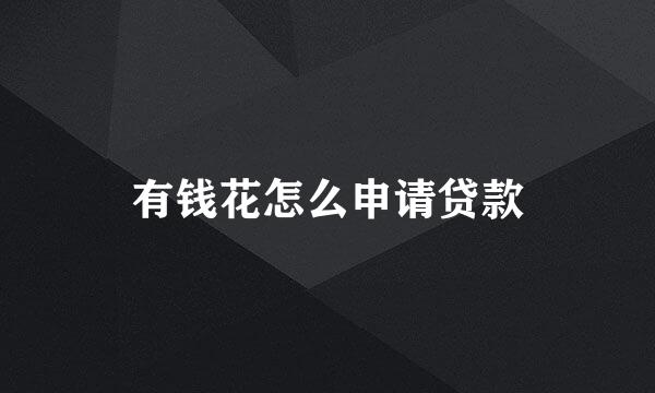 有钱花怎么申请贷款