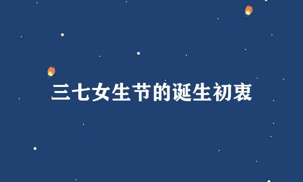 三七女生节的诞生初衷