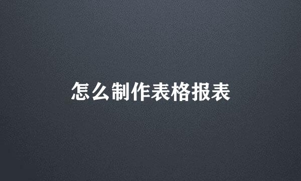 怎么制作表格报表