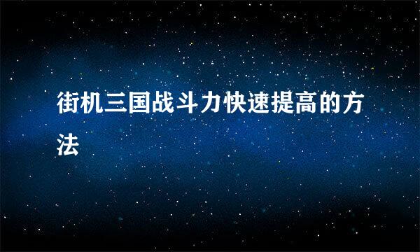 街机三国战斗力快速提高的方法